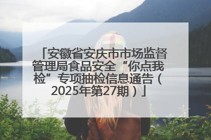 安徽省安庆市市场监督管理局食品安全“你点我检”专项抽检信息通告（2025年第27期）