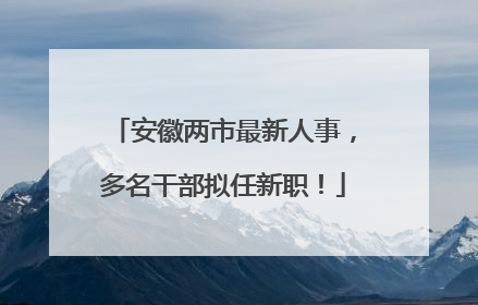 安徽两市最新人事，多名干部拟任新职！
