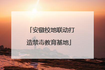 安徽校地联动打造禁毒教育基地