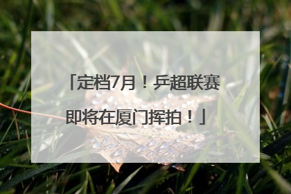 定档7月！乒超联赛即将在厦门挥拍！