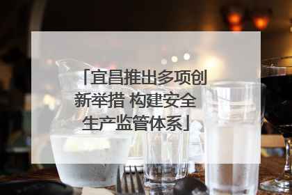 宜昌推出多项创新举措 构建安全生产监管体系