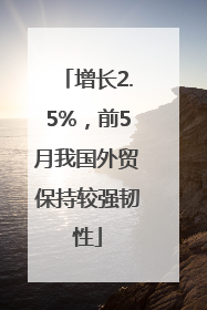 增长2.5%，前5月我国外贸保持较强韧性