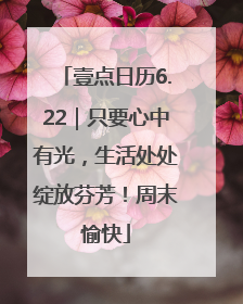 壹点日历6.22｜只要心中有光，生活处处绽放芬芳！周末愉快
