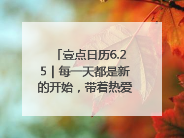 壹点日历6.25｜每一天都是新的开始，带着热爱前行！早安周三