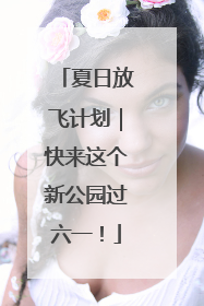 夏日放飞计划｜快来这个新公园过六一！