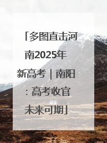 多图直击河南2025年新高考｜南阳：高考收官 未来可期
