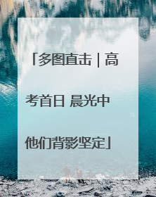 多图直击｜高考首日 晨光中他们背影坚定