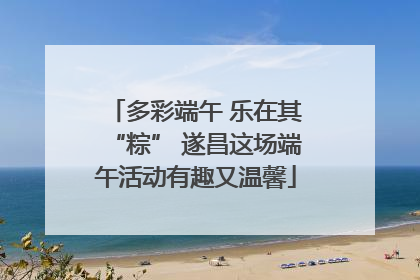 多彩端午 乐在其“粽” 遂昌这场端午活动有趣又温馨