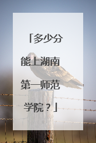 多少分能上湖南第一师范学院？