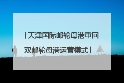 天津国际邮轮母港重回双邮轮母港运营模式