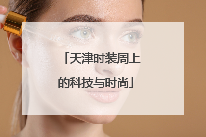 天津时装周上的科技与时尚