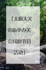 太原大关帝庙举办关公民俗节日活动