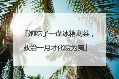 她吃了一盘冰箱剩菜，救治一月才化险为夷