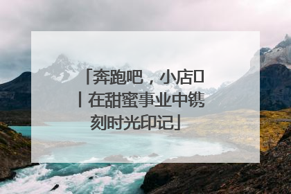 奔跑吧，小店㊶丨在甜蜜事业中镌刻时光印记
