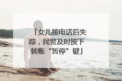 女儿接电话后失踪，民警及时按下转账“暂停”键