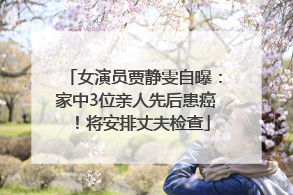 女演员贾静雯自曝：家中3位亲人先后患癌！将安排丈夫检查
