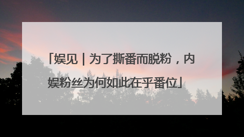 娱见｜为了撕番而脱粉，内娱粉丝为何如此在乎番位