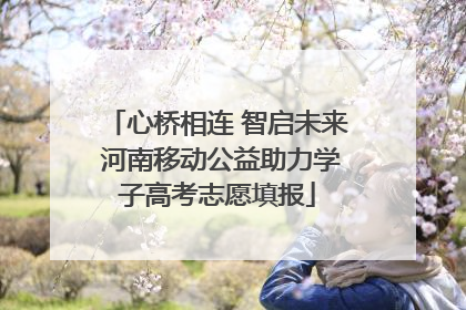 心桥相连 智启未来 河南移动公益助力学子高考志愿填报