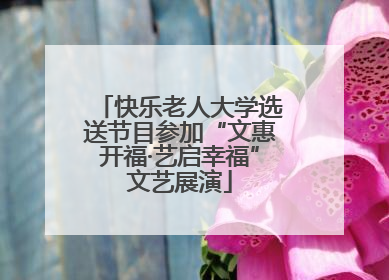 快乐老人大学选送节目参加“文惠开福·艺启幸福”文艺展演