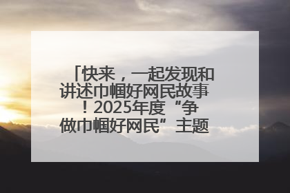 快来，一起发现和讲述巾帼好网民故事！2025年度“争做巾帼好网民”主题活动火热开启