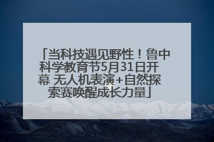 当科技遇见野性！鲁中科学教育节5月31日开幕 无人机表演+自然探索赛唤醒成长力量