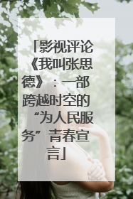 影视评论《我叫张思德》：一部跨越时空的“为人民服务”青春宣言