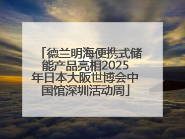 德兰明海便携式储能产品亮相2025年日本大阪世博会中国馆深圳活动周