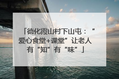 德化霞山村下山屯：“爱心食堂+课堂”让老人有“知”有“味”