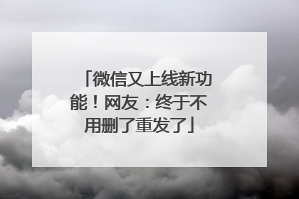 微信又上线新功能！网友：终于不用删了重发了