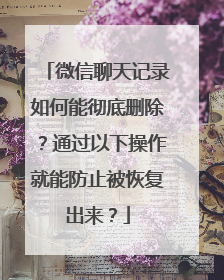 微信聊天记录如何能彻底删除？通过以下操作就能防止被恢复出来？