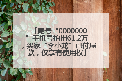 尾号“0000000”手机号拍出61.2万，买家“李小龙”已付尾款，仅享有使用权