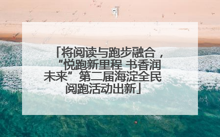 将阅读与跑步融合，“悦跑新里程 书香润未来”第二届海淀全民阅跑活动出新