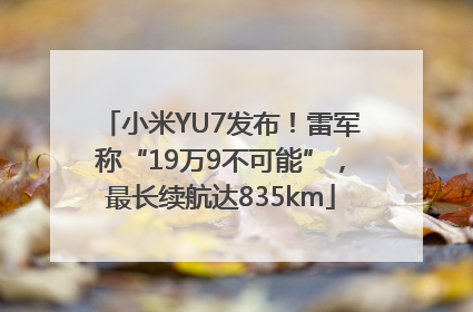 小米YU7发布！雷军称“19万9不可能”，最长续航达835km