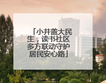 小井盖大民生，读书社区多方联动守护居民安心路