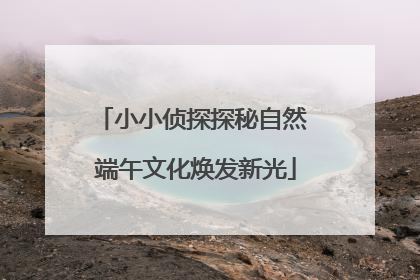 小小侦探探秘自然 端午文化焕发新光