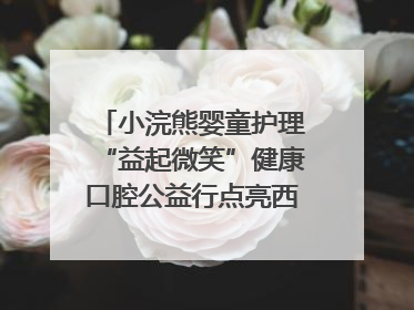 小浣熊婴童护理“益起微笑”健康口腔公益行点亮西藏12所小学