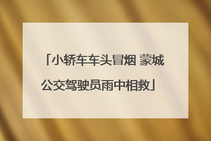 小轿车车头冒烟 蒙城公交驾驶员雨中相救