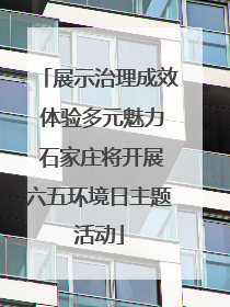 展示治理成效 体验多元魅力 石家庄将开展六五环境日主题活动