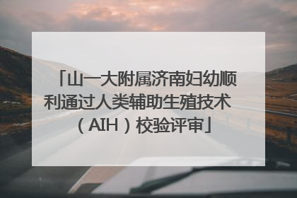 山一大附属济南妇幼顺利通过人类辅助生殖技术（AIH）校验评审