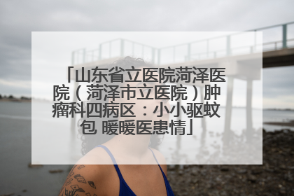 山东省立医院菏泽医院（菏泽市立医院）肿瘤科四病区：小小驱蚊包 暖暖医患情