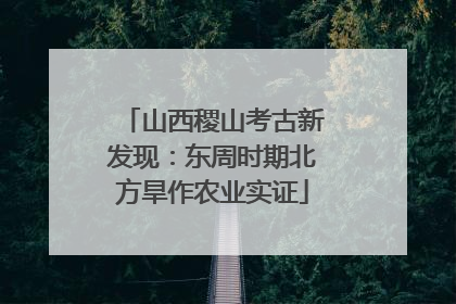 山西稷山考古新发现：东周时期北方旱作农业实证