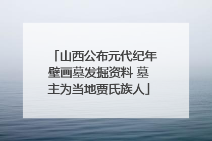 山西公布元代纪年壁画墓发掘资料 墓主为当地贾氏族人