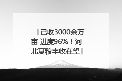 已收3000余万亩 进度96%！河北夏粮丰收在望