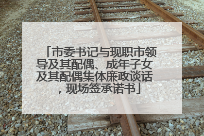 市委书记与现职市领导及其配偶、成年子女及其配偶集体廉政谈话，现场签承诺书