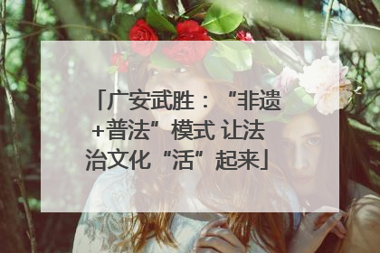 广安武胜：“非遗+普法”模式 让法治文化“活”起来