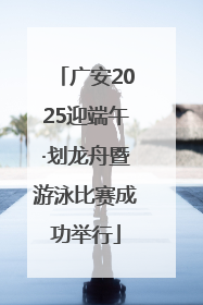 广安2025迎端午·划龙舟暨游泳比赛成功举行