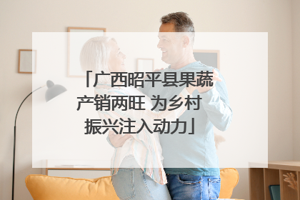 广西昭平县果蔬产销两旺 为乡村振兴注入动力