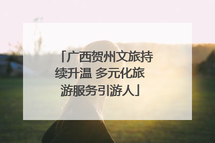 广西贺州文旅持续升温 多元化旅游服务引游人