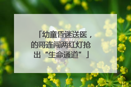 幼童昏迷送医，的哥连闯两红灯抢出“生命通道”