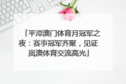 平潭澳门体育月冠军之夜：赛事冠军齐聚，见证岚澳体育交流高光